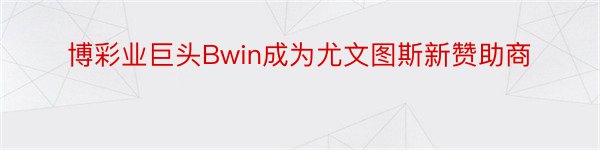 博彩业巨头Bwin成为尤文图斯新赞助商