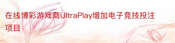 在线博彩游戏商UltraPlay增加电子竞技投注项目