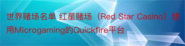 世界赌场名单 红星赌场（Red Star Casino）使用Microgaming的Quickfire平台