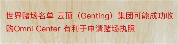 世界赌场名单 云顶（Genting）集团可能成功收购Omni Center 有利于申请赌场执照