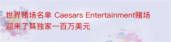 世界赌场名单 Caesars Entertainment赌场迎来了其独家一百万美元
