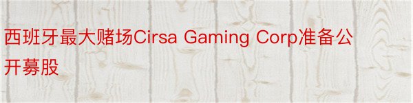 西班牙最大赌场Cirsa Gaming Corp准备公开募股