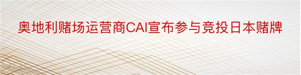 奥地利赌场运营商CAI宣布参与竞投日本赌牌