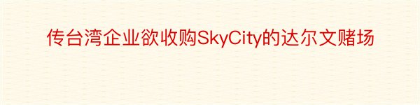 传台湾企业欲收购SkyCity的达尔文赌场