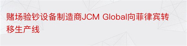 赌场验钞设备制造商JCM Global向菲律宾转移生产线