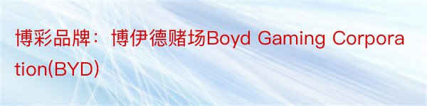 博彩品牌：博伊德赌场Boyd Gaming Corporation(BYD)