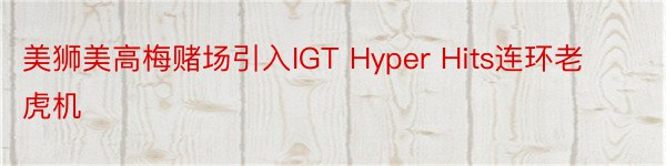 美狮美高梅赌场引入IGT Hyper Hits连环老虎机