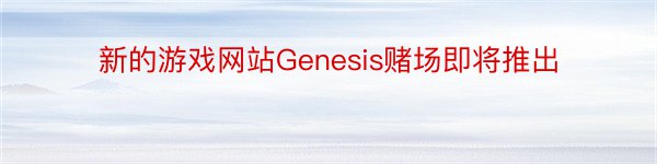 新的游戏网站Genesis赌场即将推出
