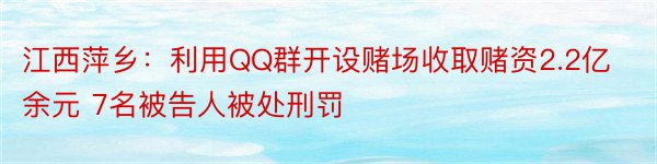 江西萍乡：利用QQ群开设赌场收取赌资2.2亿余元 7名被告人被处刑罚