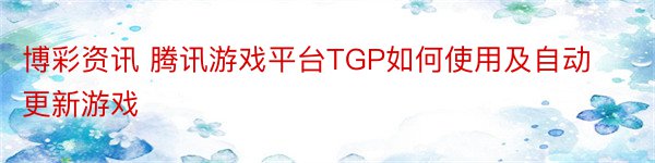 博彩资讯 腾讯游戏平台TGP如何使用及自动更新游戏