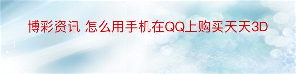 博彩资讯 怎么用手机在QQ上购买天天3D
