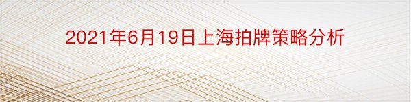 2021年6月19日上海拍牌策略分析
