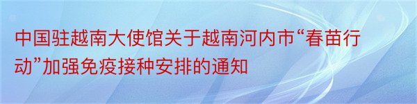 中国驻越南大使馆关于越南河内市“春苗行动”加强免疫接种安排的通知