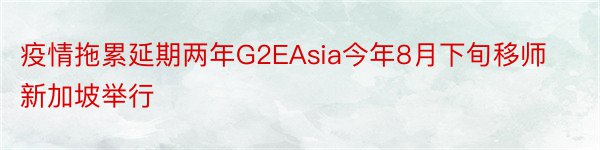 疫情拖累延期两年G2EAsia今年8月下旬移师新加坡举行