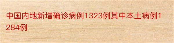 中国内地新增确诊病例1323例其中本土病例1284例