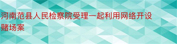 河南范县人民检察院受理一起利用网络开设赌场案
