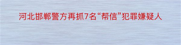河北邯郸警方再抓7名“帮信”犯罪嫌疑人