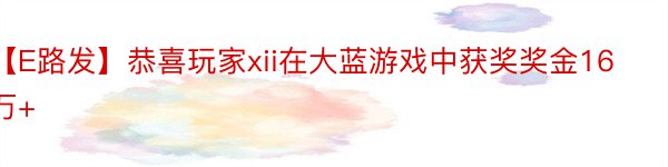 【E路发】恭喜玩家xii在大蓝游戏中获奖奖金16万+