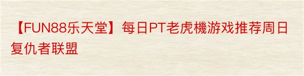 【FUN88乐天堂】每日PT老虎機游戏推荐周日复仇者联盟
