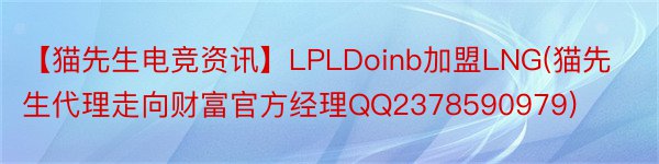 【猫先生电竞资讯】LPLDoinb加盟LNG(猫先生代理走向财富官方经理QQ2378590979)