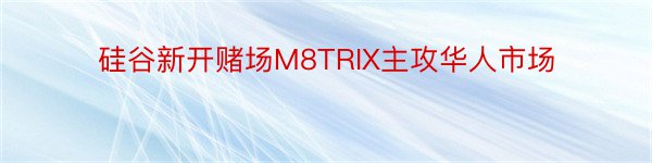 硅谷新开赌场M8TRIX主攻华人市场