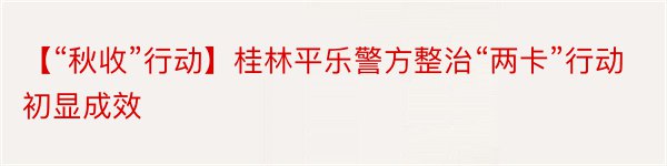 【“秋收”行动】桂林平乐警方整治“两卡”行动初显成效