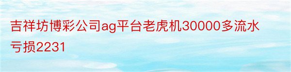 吉祥坊博彩公司ag平台老虎机30000多流水亏损2231